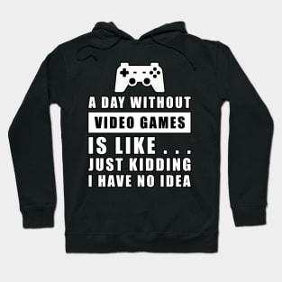 A day without Video Games is like.. just kidding i have no idea Hoodie